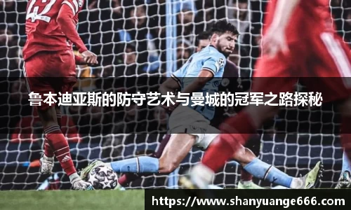 鲁本迪亚斯的防守艺术与曼城的冠军之路探秘